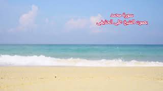 سورة محمد بصوت الشيخ علي الحذيفي