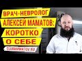 Алексей Маматов коротко о себе: врач-невролог, специалист восстановительной медицины, остеопат