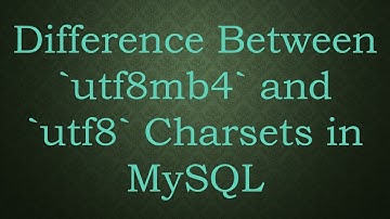 Difference Between utf8mb4 and utf8 Charsets in MySQL