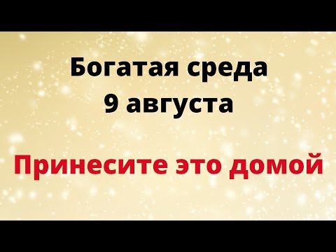 Богатая среда - 9 августа. Принесите это домой, на достаток.