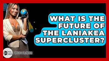 What Is The Future Of The Laniakea Supercluster? - Physics Frontier