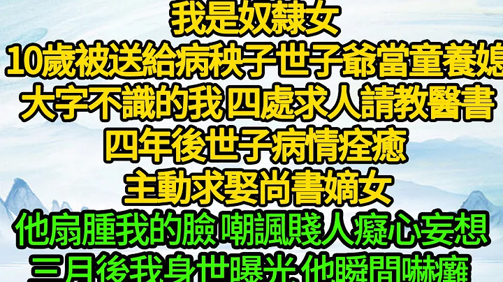 我是奴隸女 10歲被送給病秧子世子爺當童養媳，大字不識的我 四處求人請教醫書，四年後世子病情痊癒 主動求娶尚書嫡女，他扇腫我的臉 嘲諷賤人癡心妄想，三月後我身世曝光 他瞬間嚇癱 - 天天要聞