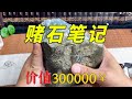 幸运赌石记！价值30万翡翠原石切出的手镯惊喜！