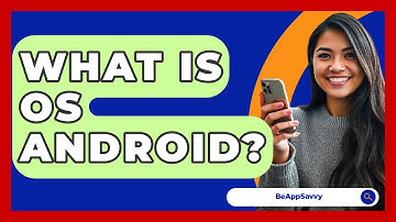 What Is OS Android? - Be App Savvy