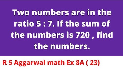 Two numbers are in the ratio 5 : 7. If the sum of the numbers is 720 , find the numbers.