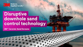 3M Ceramic Sand Screens: Disruptive downhole sand control technology