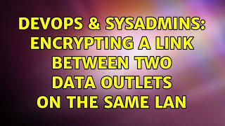 Famous DevOps & SysAdmins: Encrypting a link between two data outlets on the same LAN (4 Solutions!!) Net Worth
