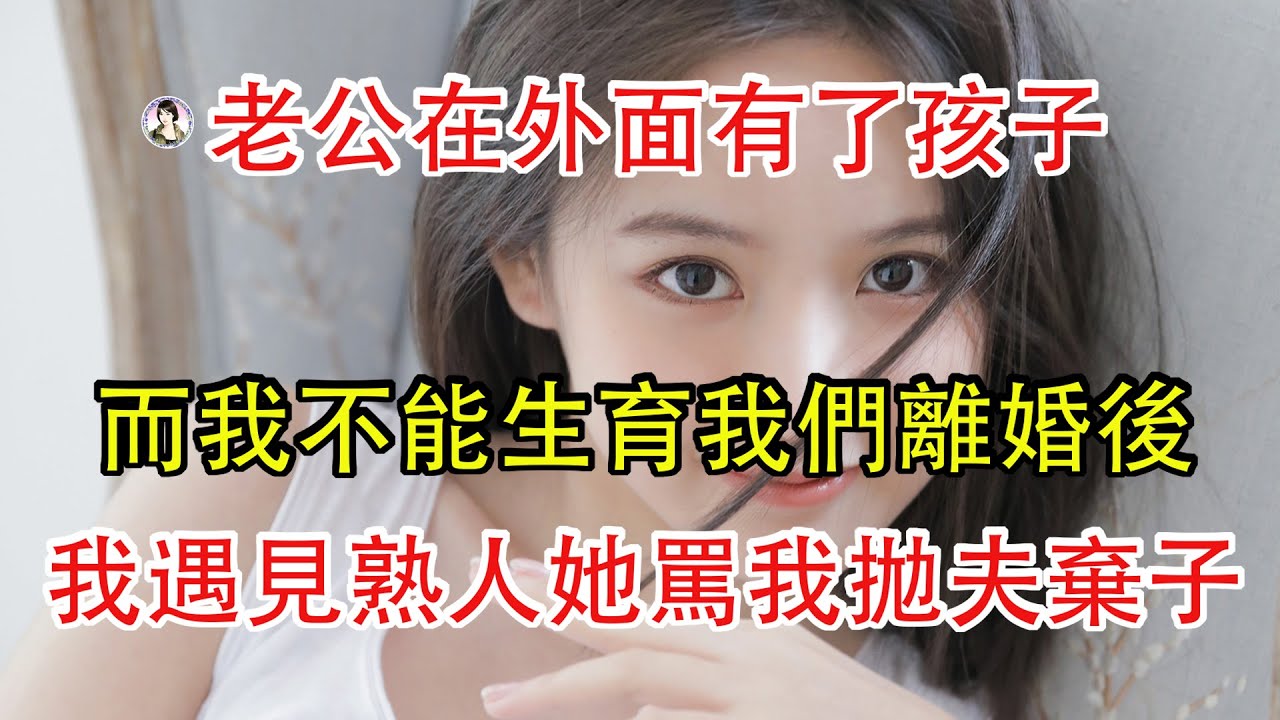 老公在外面有了孩子，而我不能生育我們離婚一年後，我遇見熟人她罵我拋夫棄子。