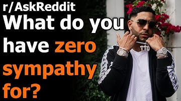 What do you have zero sympathy for? r/AskReddit | Reddit Jar