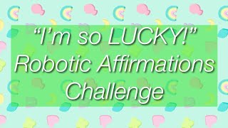 I’m so lucky! Robotic affirmations challenge 