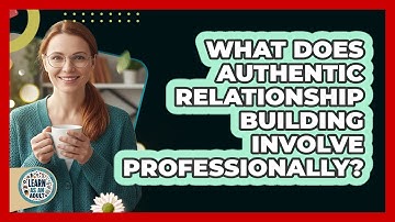 What Does Authentic Relationship Building Involve Professionally?