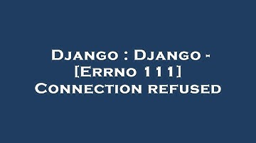 Django : Django - [Errno 111] Connection refused