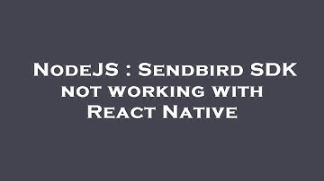 NodeJS : Sendbird SDK not working with React Native
