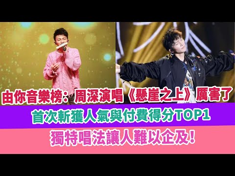 由你音樂榜：周深演唱《懸崖之上》厲害了，首次斬獲人氣與付費得分TOP1，獨特唱法讓人難以企及！