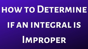 How to Determine if an Integral is an Improper Integral