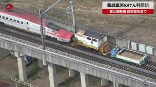 【速報】脱線車両のけん引開始 東北新幹線、白石蔵王まで