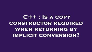 C++ : Is a copy constructor required when returning by implicit conversion?