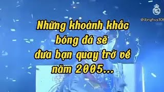 Những khoảnh khắc bóng đá sẽ đưa bạn quay trở về năm 2005 ❤