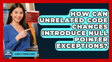 How Can Unrelated Code Changes Introduce Null Pointer Exceptions? - Learn To Troubleshoot