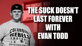 THE SUCK DOESN'T LAST FOREVER - EVAN TODD - COLUMBINE HIGH SCHOOL SURVIVOR