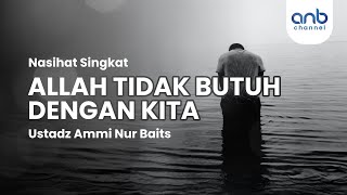 Nasehat Singkat - Allah Tidak Butuh Dengan Kita - Ustadz Ammi Nur Baits