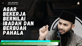 AGAR BEKERJA BERNILAI IBADAH DAN BERBUAH PAHALA |  USTADZ SYAFIQ RIZA BASALAMAH