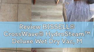 Review BISSELL® CrossWave® HydroSteam™ Deluxe Wet Dry Vac, Multi-Purpose Vacuum, Wash, and Steam, Fo