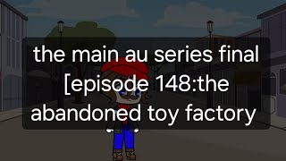 The main au series final [episode 148:The abandoned toy factory] /read description/