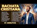 MIX BACHATA CRISTIANA 🔥 Las Mejores Alabanzas de Adoración (91 Minutos)
