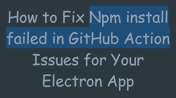 How to Fix Npm install failed in GitHub Action Issues for Your Electron App