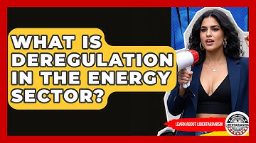 What Is Deregulation In The Energy Sector? - Learn About Libertarianism