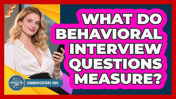 What Do Behavioral Interview Questions Measure? - Communications Jobs