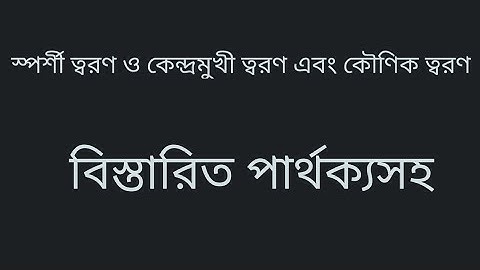 স্পর্শী ত্বরণ ও কৌণিক ত্বরণ এবং কেন্দ্রমুখী ত্বরণ।Tangential & Angular & Centripetal Acceleration.