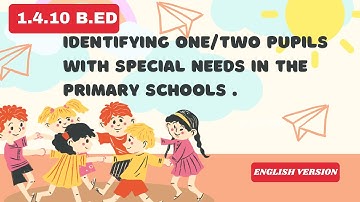 B.ED/ 4TH SEM/ 1.4.10 / identifying one/two pupils with special needs in the primary schools .