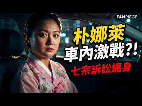 朴娜勑遭前經理人控「車內激戰」，韓國綜藝女王被七宗訴訟纏身｜FanPiece 快訊