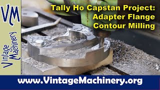 Tally Ho Capstan Project: Contouring Milling &amp; Finishing Up the Adapter Flange