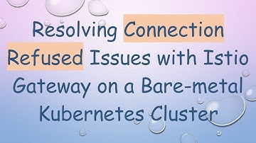 Resolving Connection Refused Issues with Istio Gateway on a Bare-metal Kubernetes Cluster