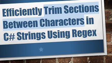 Efficiently Trim Sections Between Characters in C# Strings Using Regex