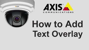 Axis Cameras - How to Add Overlay Text and Images