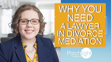 Why you Need a Lawyer in Divorce Mediation | Porchlight Legal