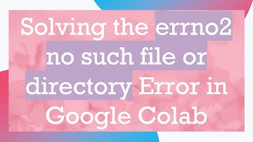 Solving the errno2 no such file or directory Error in Google Colab
