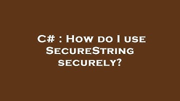C# : How do I use SecureString securely?