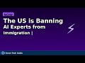 The US is Banning AI Experts from Immigration | China's AI Talent Problem