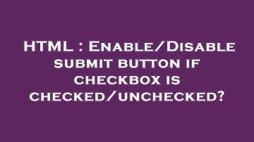 HTML : Enable/Disable submit button if checkbox is checked/unchecked?