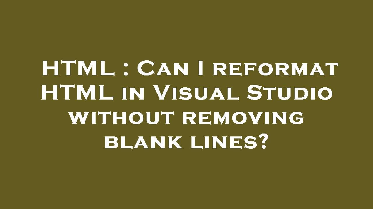html-can-i-reformat-html-in-visual-studio-without-removing-blank