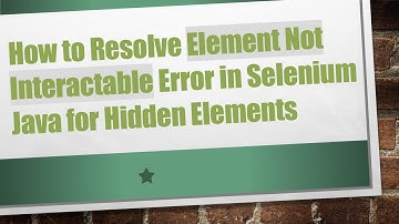 How to Resolve Element Not Interactable Error in Selenium Java for Hidden Elements
