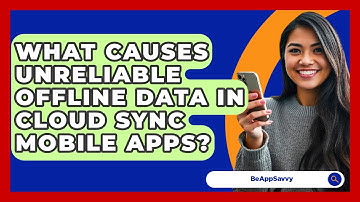 What Causes Unreliable Offline Data In Cloud Sync Mobile Apps? - Be App Savvy