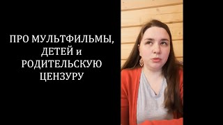 Про мультфильмы, детей и родительскую цензуру