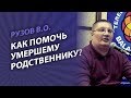 Рузов В.О. Как помочь умершему родственнику?