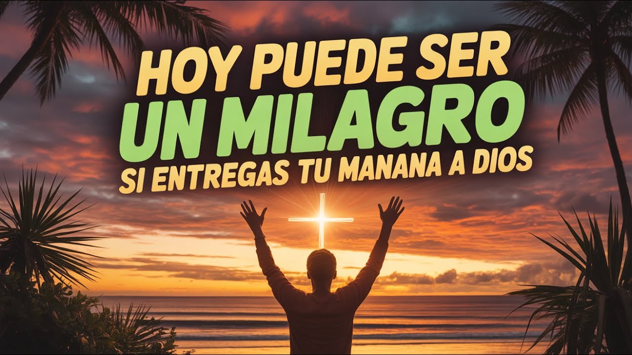 ¡Tu vida va a cambiar! Entrega tu mañana a Dios y verás milagros suceder